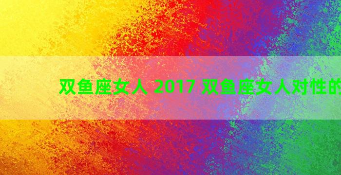 双鱼座女人 2017 双鱼座女人对性的态度